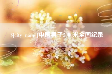龙岩中国男子5000米全国纪录