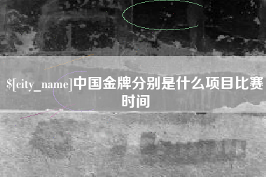 龙岩中国金牌分别是什么项目比赛时间